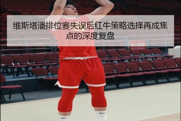 维斯塔潘排位赛失误后红牛策略选择再成焦点的深度复盘